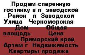 Продам спаренную гостинку в п. заводской › Район ­ п. Заводской › Улица ­ Черноморская › Дом ­ 18 › Общая площадь ­ 40 › Цена ­ 1 100 000 - Приморский край, Артем г. Недвижимость » Квартиры продажа   . Приморский край,Артем г.